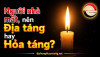 Người nhà mất, nên Địa táng (chôn cất) hay Hỏa táng (hỏa thiêu)?