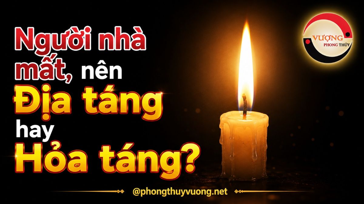 Người nhà mất, nên Địa táng (chôn cất) hay Hỏa táng (hỏa thiêu)?