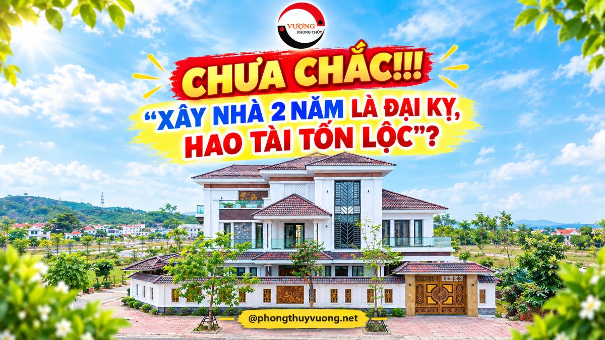 Chưa chắc "Xây nhà 2 năm là Đại kỵ, Hao tài, tán lộc?"