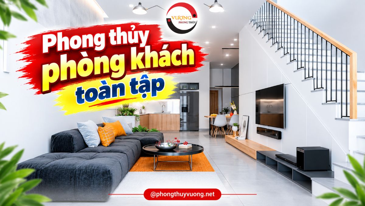 Phong thủy phòng khách toàn tập: cách bài trí hút tài lộc và đại kỵ